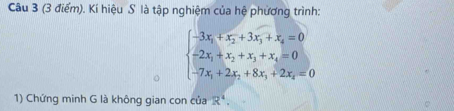 Kí hiệu S là tập nghiệm của hệ phương trình:
beginarrayl -3x_1+x_2+3x_3+x_4=0 -2x_1+x_2+x_3+x_4=0 -7x_1+2x_2+8x_3+2x_4=0endarray.
1) Chứng minh G là không gian con của R^4.