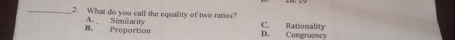 What do you call the equality of two ratios?
A. Similarity C. Rationality
B. Proportion D. Congruency