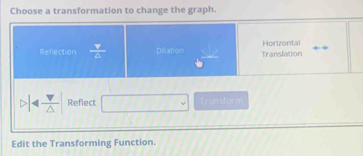 Choose a transformation to change the graph.
Horizontal
Reflection  Y/A  Dilation Translation
Reflect Transform
Edit the Transforming Function.