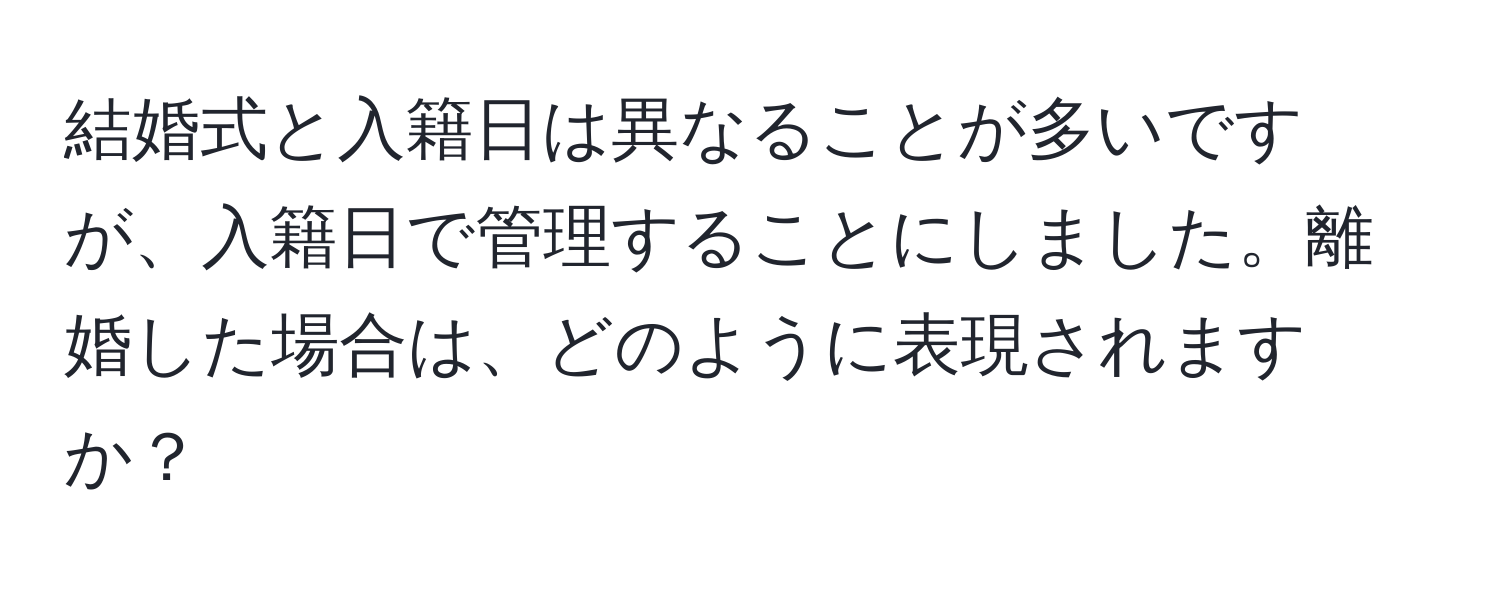 結婚式と入籍日は異なることが多いですが、入籍日で管理することにしました。離婚した場合は、どのように表現されますか？