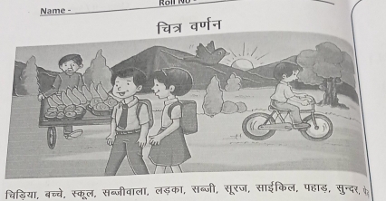 Name - Roll 
चित्र वर्णन 
चिड़िया, बच्चे, स्कूल, सब्जीवाला, लड़का, सब्जी, सूरज, साईकिल, पहाड़, सुन्दर, फ