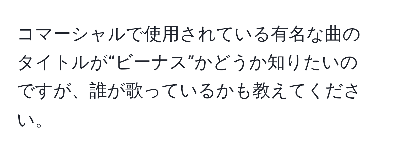 コマーシャルで使用されている有名な曲のタイトルが“ビーナス”かどうか知りたいのですが、誰が歌っているかも教えてください。