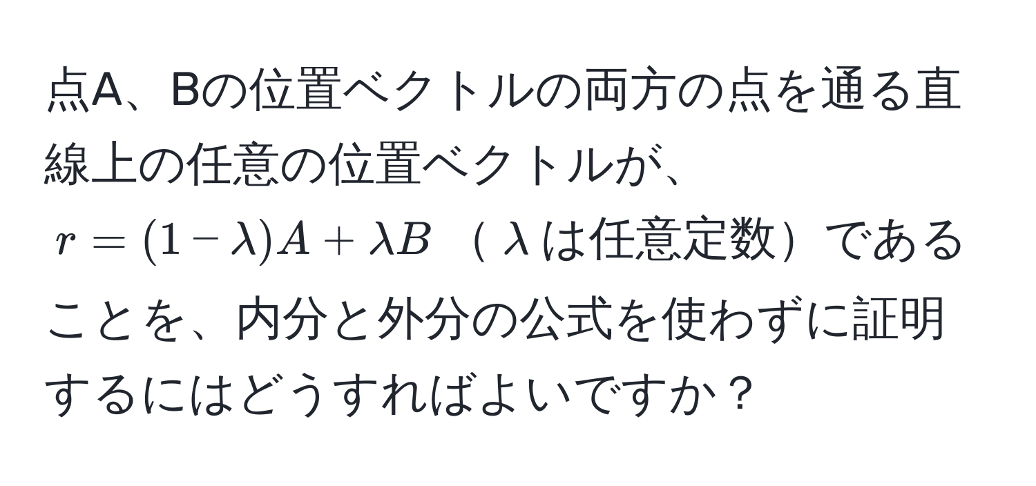 点A、Bの位置ベクトルの両方の点を通る直線上の任意の位置ベクトルが、$r=(1-λ)A+λB$$λ$は任意定数であることを、内分と外分の公式を使わずに証明するにはどうすればよいですか？