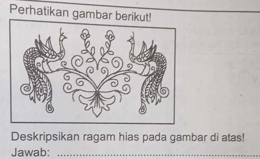 Perhatikan gambar ber 
Deskripsikan ragam hias pada gambar di atas! 
Jawab:_