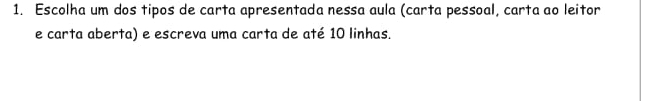 Escolha um dos tipos de carta apresentada nessa aula (carta pessoal, carta ao leitor 
e carta aberta) e escreva uma carta de até 10 linhas.