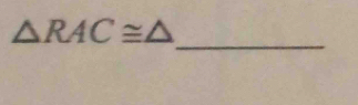 △ RAC≌ △
_