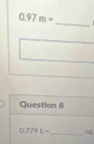 0.97m=
Question 8 
_ 0.779L=
mL