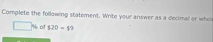 Complete the following statement. Write your answer as a decimal or whol
□ % of $20=$9