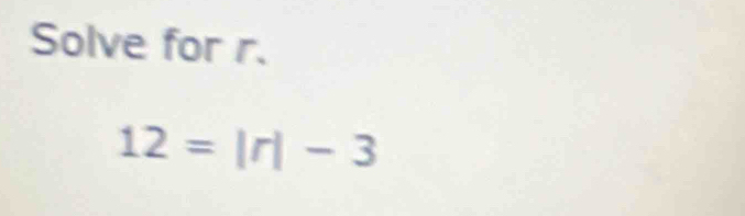 Solve for r.
12= |r|-3