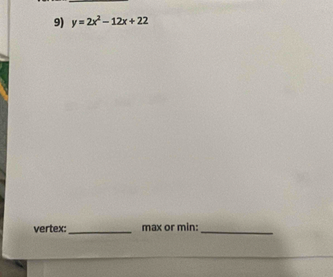 y=2x^2-12x+22
vertex:_ max or min:_