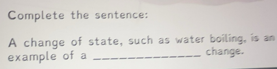 Solved: Complete the sentence: A change of state, such as water boiling ...