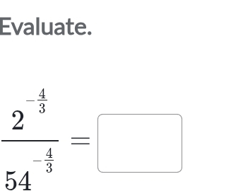 Evaluate.
frac 2^(-frac 4)354^(-frac 4)3=□