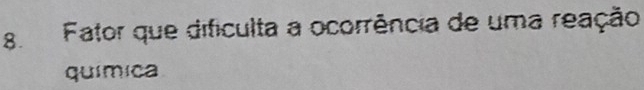 Fator que dificulta a ocorrência de uma reação 
química