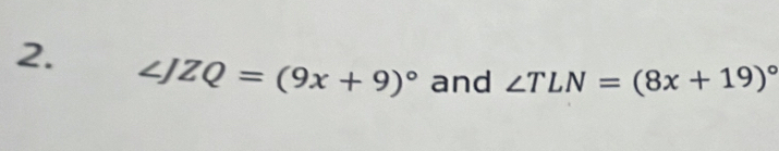 ∠ JZQ=(9x+9)^circ  and ∠ TLN=(8x+19)^circ 