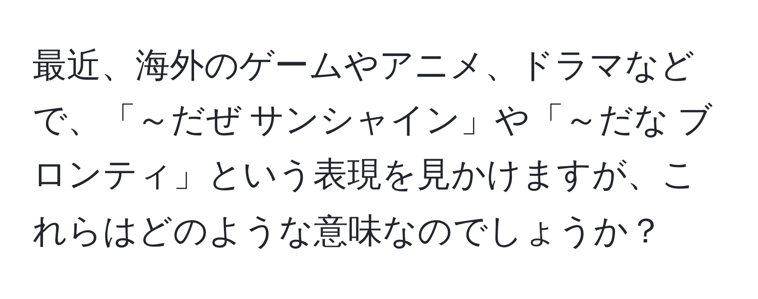 最近、海外のゲームやアニメ、ドラマなどで、「～だぜ サンシャイン」や「～だな ブロンティ」という表現を見かけますが、これらはどのような意味なのでしょうか？