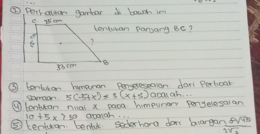 ② Perhatkan gambar di baugh in 
tentukan Parsang BC? 
③ tentukan himpunan. Penyereseaian. dari Pertioak. 
samaon. 5(-5+x)≤ 3(x+5) apalah. . . 
( tenfuan niai x paoa. himpunan' Penyelesalan
10+5* 730 apalah. . . 
⑤ tenturan. bentul. Sederhara dar buargan  (7.8sqrt(45))/2sqrt(2) 