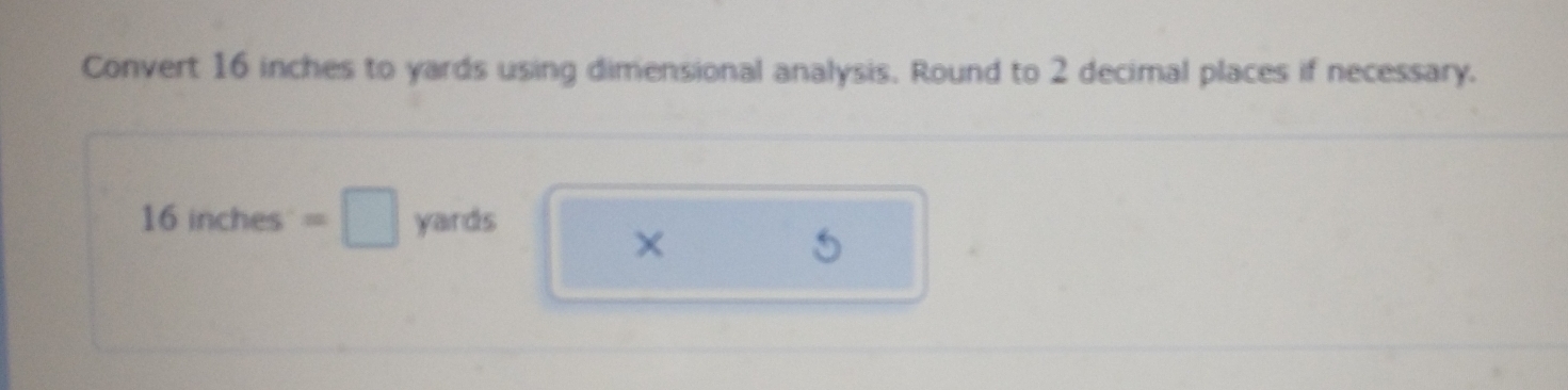 Convert 16 inches to yards using dimensional analysis. Round to 2 decimal places if necessary.
16inches=□ yards
×
5