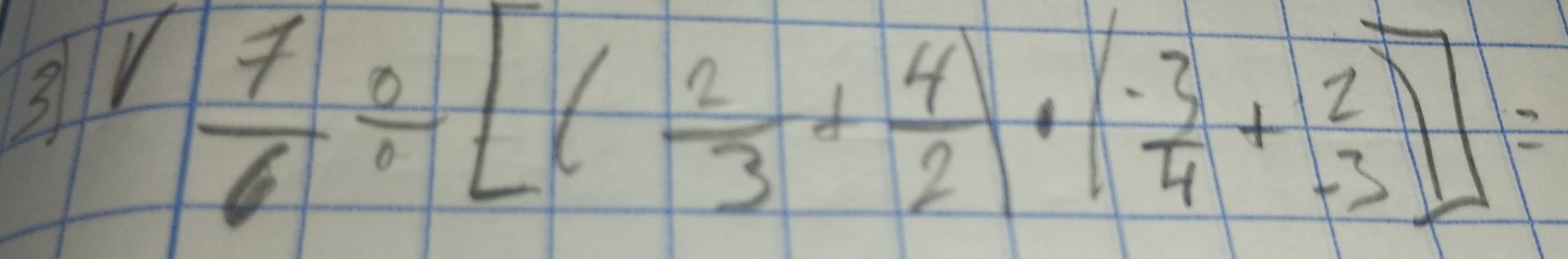 3 sqrt(frac 7)6/ [( 2/3 + 4/2 ( (-3)/4 + 2/-3 )]=