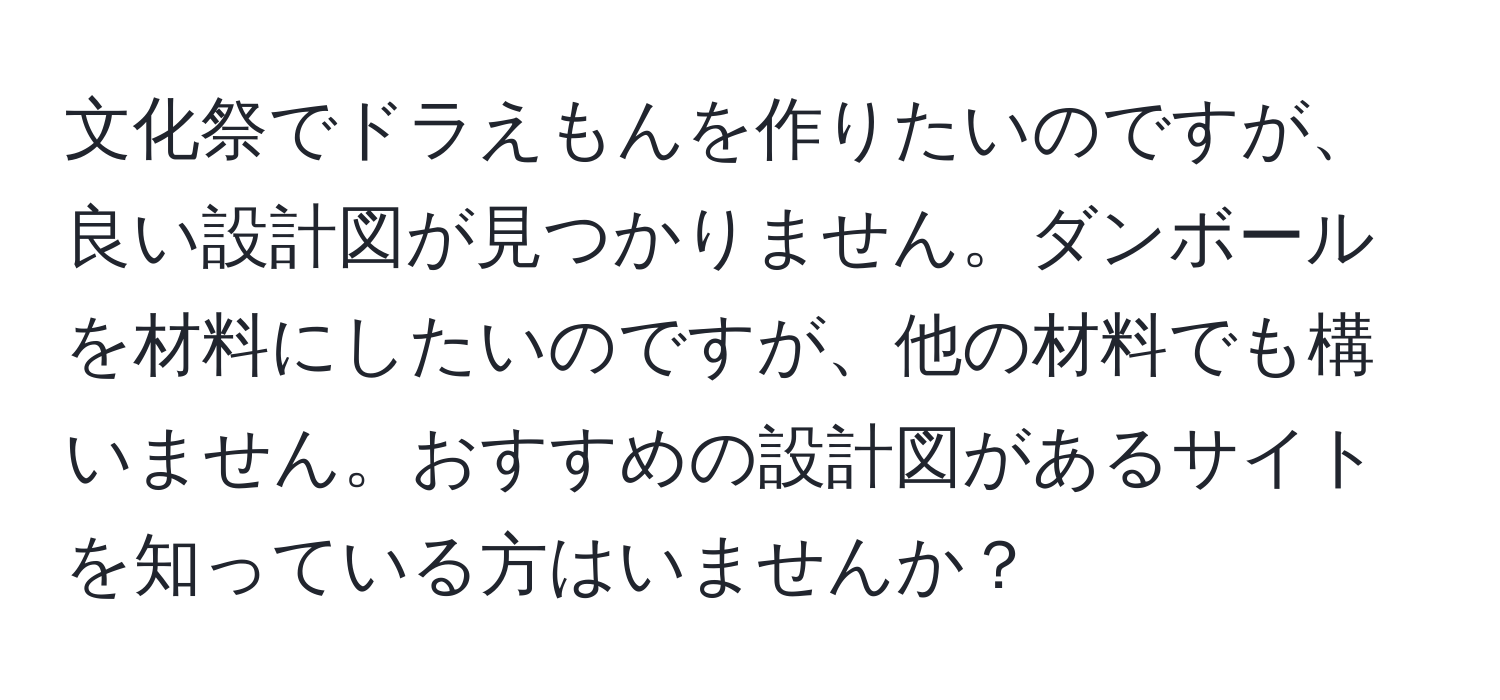 文化祭でドラえもんを作りたいのですが、良い設計図が見つかりません。ダンボールを材料にしたいのですが、他の材料でも構いません。おすすめの設計図があるサイトを知っている方はいませんか？