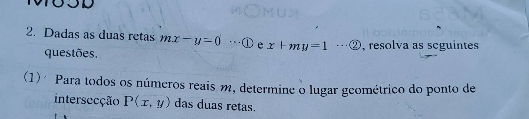 OD
2. Dadas as duas retas mx-y=0 ①e x+my=1 …② , resolva as seguintes
questões.
(1) Para todos os números reais m, determine o lugar geométrico do ponto de
intersecção P(x,y) das duas retas.