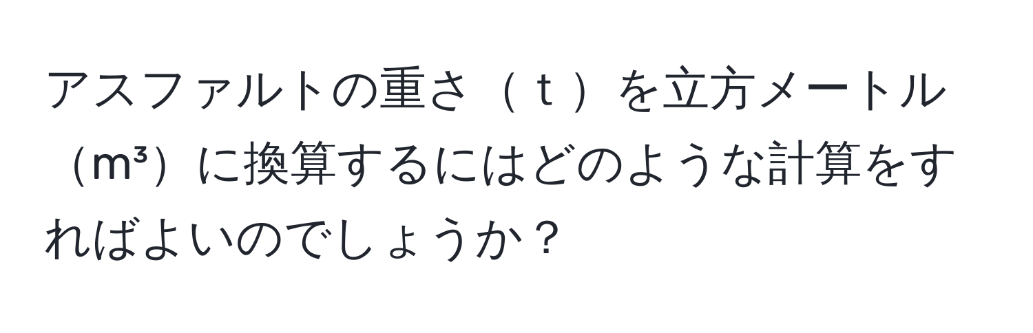 アスファルトの重さｔを立方メートルm³に換算するにはどのような計算をすればよいのでしょうか？