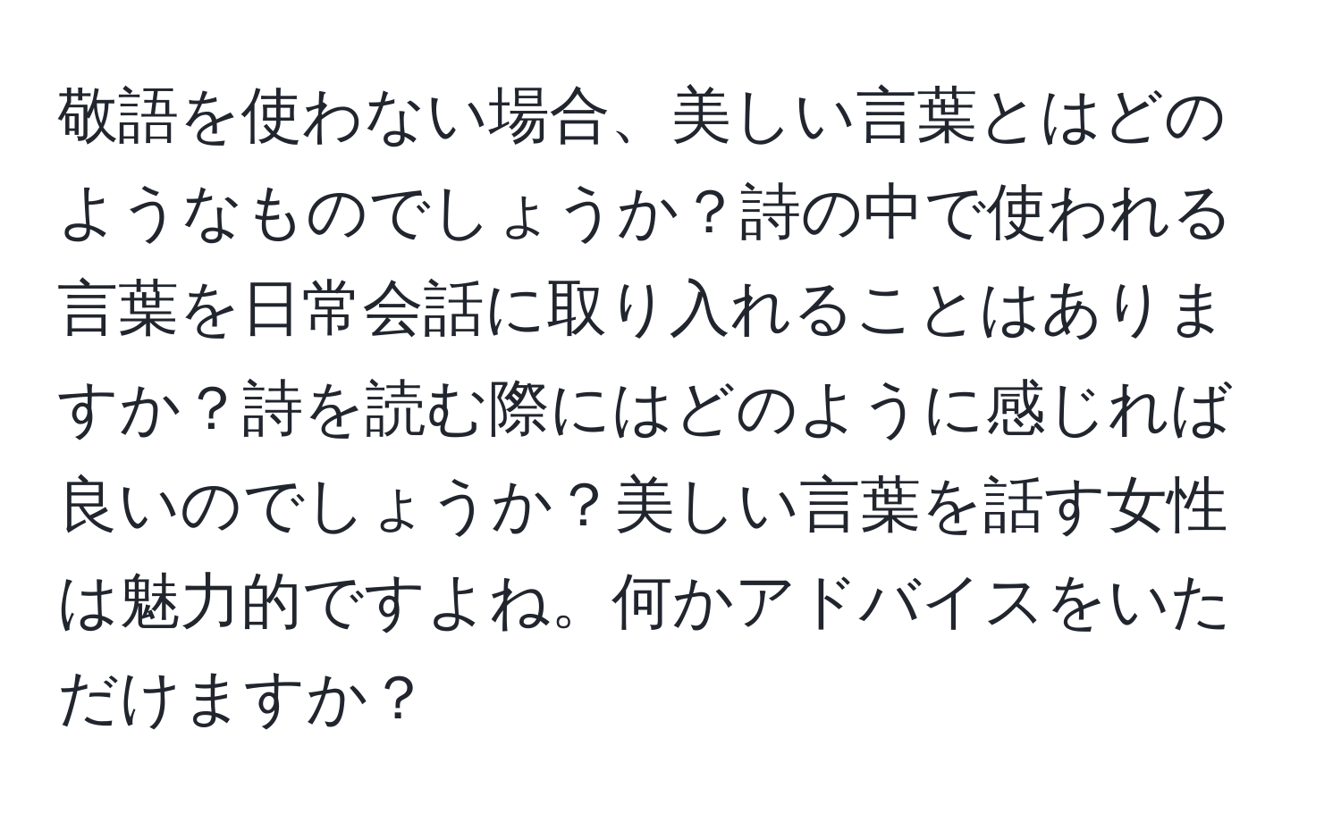 敬語を使わない場合、美しい言葉とはどのようなものでしょうか？詩の中で使われる言葉を日常会話に取り入れることはありますか？詩を読む際にはどのように感じれば良いのでしょうか？美しい言葉を話す女性は魅力的ですよね。何かアドバイスをいただけますか？