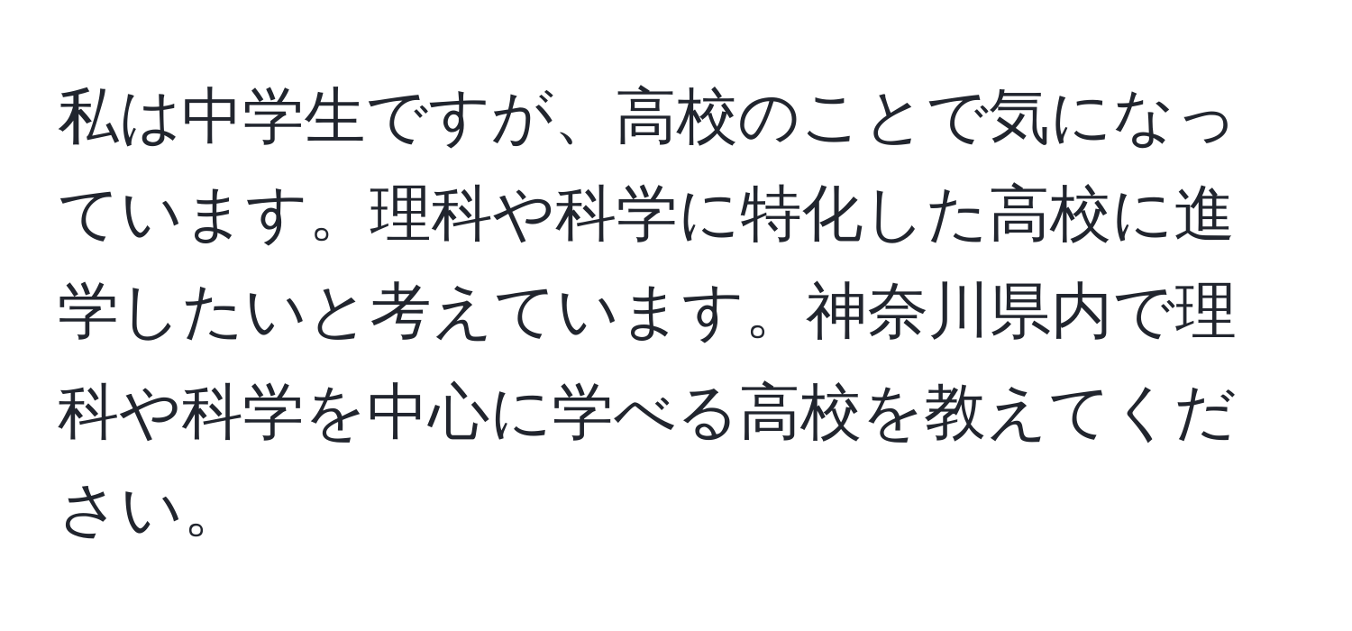 私は中学生ですが、高校のことで気になっています。理科や科学に特化した高校に進学したいと考えています。神奈川県内で理科や科学を中心に学べる高校を教えてください。