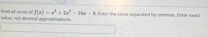 Find all zeros of f(x)=x^3+2x^2-10x-8. Enter the zeros separated by commas. Enter exact 
value, not decimal approximations.