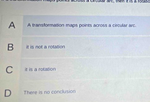 a circular arc, then it is a rotatic
A A transformation maps points across a circular arc.
B it is not a rotation
C it is a rotation
D There is no conclusion