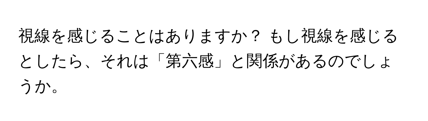 視線を感じることはありますか？ もし視線を感じるとしたら、それは「第六感」と関係があるのでしょうか。