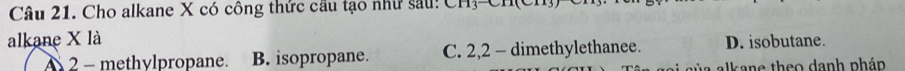 Cho alkane X có công thức cầu tạo như sau: CH3-CH(CH)
alkane X là D. isobutane.
A 2 - methvlpropane. B. isopropane. C. 2, 2 - dimethylethanee.
a al a e th eo d anh pháp