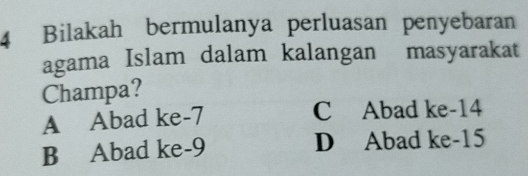 Bilakah bermulanya perluasan penyebaran
agama Islam dalam kalangan masyarakat
Champa?
A Abad ke -7
C Abad ke -14
B Abad ke -9 D Abad ke -15