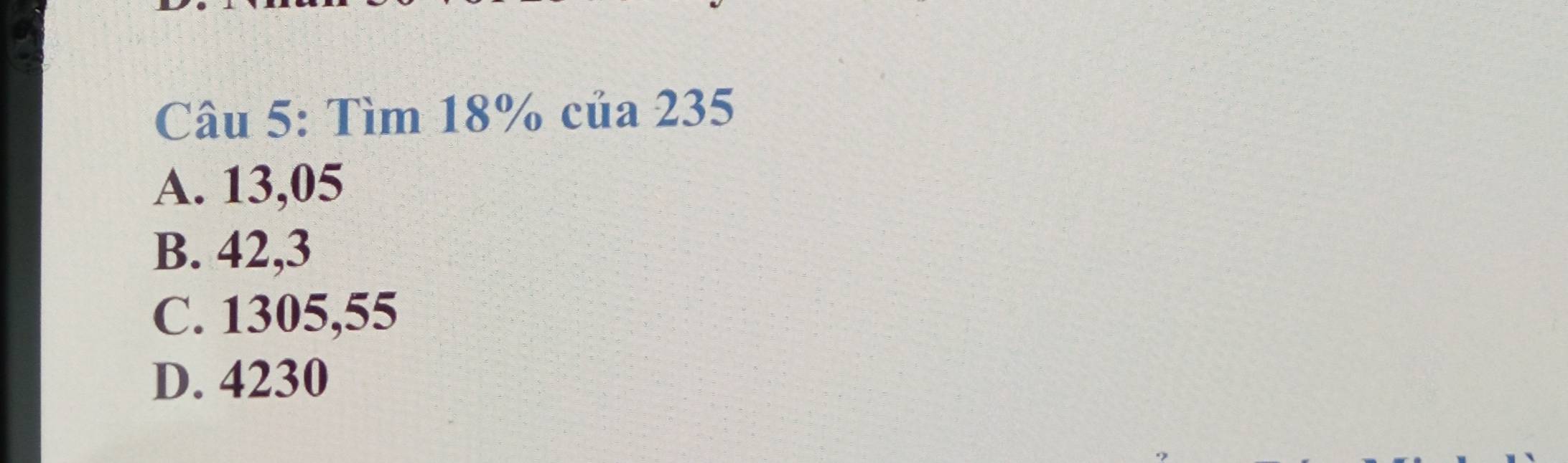 Tìm 18% của 235
A. 13,05
B. 42,3
C. 1305,55
D. 4230