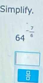 Simplify.
6^4 - 7/6 

 □ /□  