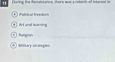 During the Renaissance, there was a rebirth of interest in
A Political freedom
Art and learning
c Religion
Military strategies