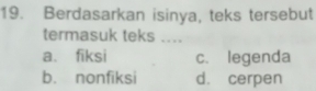 Berdasarkan isinya, teks tersebut
termasuk teks ....
a. fiksi c. legenda
b. nonfiksi d. cerpen