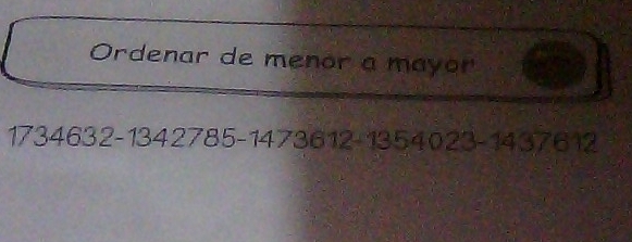 Ordenar de menor a mayor
173 34632 - 1342785 - 1473612 - 1354023 - 1437612