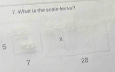 What is the scale factor?
5
7
28