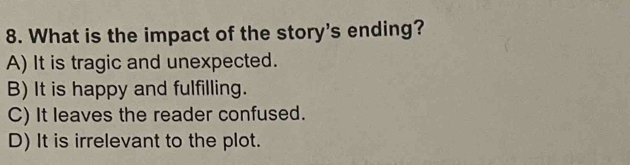 What is the impact of the story's ending?
A) It is tragic and unexpected.
B) It is happy and fulfilling.
C) It leaves the reader confused.
D) It is irrelevant to the plot.