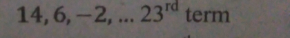 14, 6, -2,... 23^(rd) term