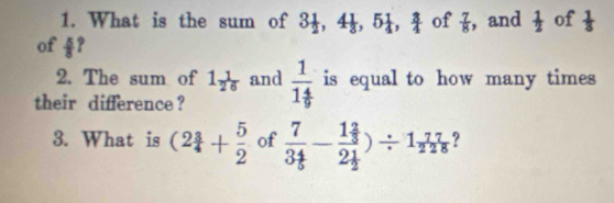 What is the sum of 3 1/2 , 4 1/3 , 5 1/4 ,  3/4  of  7/8  , and  1/2  of  1/8 
of  5/8  ? 
2. The sum of 1 1/26  and 
their difference ? frac 11 4/9  is equal to how many times 
3. What is (2 3/4 + 5/2  of frac 73 4/5 -frac 1 2/3 2 1/2 )/ 1 77/228  ?