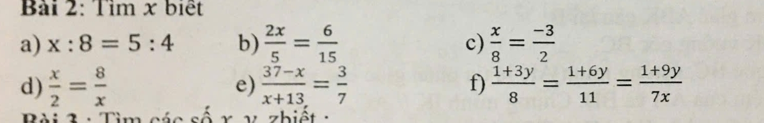 Tìm x biết 
a) x:8=5:4 b)  2x/5 = 6/15  c)  x/8 = (-3)/2 
d)  x/2 = 8/x  e)  (37-x)/x+13 = 3/7  f)  (1+3y)/8 = (1+6y)/11 = (1+9y)/7x 
Bài 3 : Tìm các số y z hiệt :