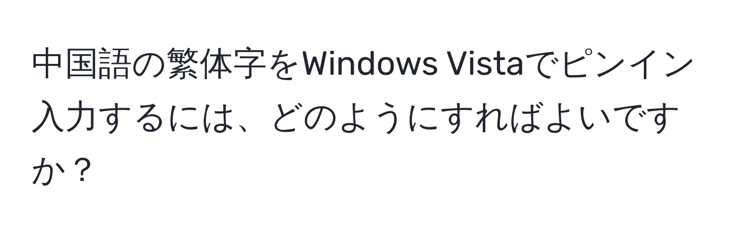 中国語の繁体字をWindows Vistaでピンイン入力するには、どのようにすればよいですか？