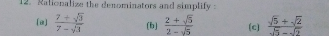 Rationalize the denominators and simplify : 
(a)  (7+sqrt(3))/7-sqrt(3)   (2+sqrt(5))/2-sqrt(5)   (sqrt(5)+sqrt(2))/sqrt(5)-sqrt(2) 
(b) (c)