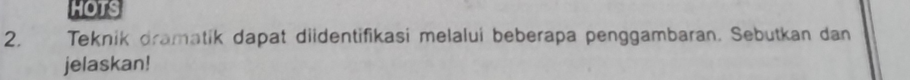 HOTS 
2. Teknik dramatik dapat diidentifikasi melalui beberapa penggambaran. Sebutkan dan 
jelaskan!