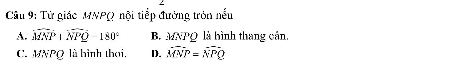 Tứ giác MNPQ nội tiếp đường tròn nếu
A. widehat MNP+widehat NPQ=180° B. MNPQ là hình thang cân.
C. MNPQ là hình thoi. D. widehat MNP=widehat NPQ