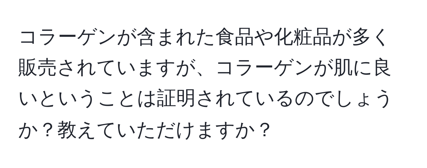 コラーゲンが含まれた食品や化粧品が多く販売されていますが、コラーゲンが肌に良いということは証明されているのでしょうか？教えていただけますか？