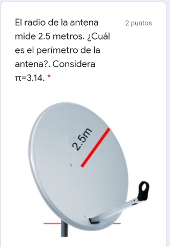 El radio de la antena 2 puntos
mide 2.5 metros. ¿Cuáll
es el perímetro de la
antena?. Considera
π =3.14. *