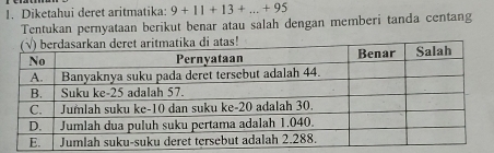 Diketahui deret aritmatika: 9+11+13+...+95
Tentukan pernyataan berikut benar atau salah dengan memberi tanda centang