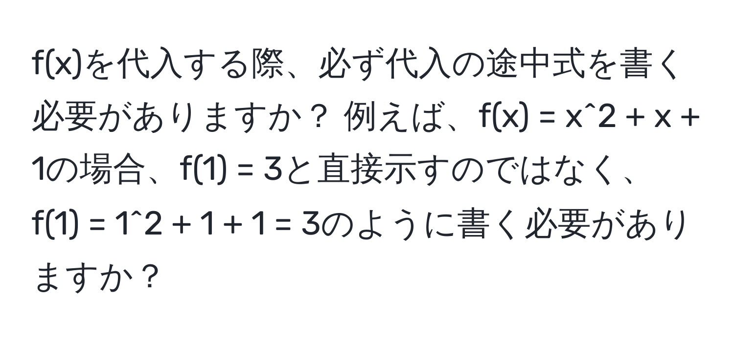 f(x)を代入する際、必ず代入の途中式を書く必要がありますか？ 例えば、f(x) = x^2 + x + 1の場合、f(1) = 3と直接示すのではなく、f(1) = 1^2 + 1 + 1 = 3のように書く必要がありますか？